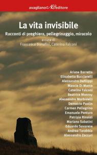 La vita invisibile. Racconti di preghiera, pellegrinaggio, miracolo