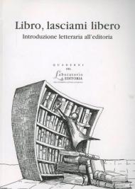 Libro, lasciami libero. Introduzione letteraria all'editoria