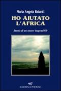 Ho aiutato l'Africa. Storia di un amore impossibile