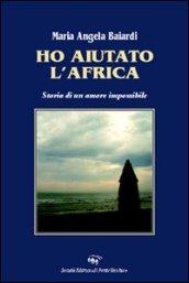 Ho aiutato l'Africa. Storia di un amore impossibile