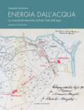 Energia dall'acqua. Le centrali idroelettriche dell'alta Valle dell'Agno. Con Carta geografica