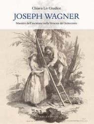 Joseph Wagner. Maestro dell'incisione nella Venezia del Settecento. Ediz. illustrata