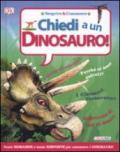 Chiedi a... un dinosauro! Scoprire & conoscere. Ediz. illustrata