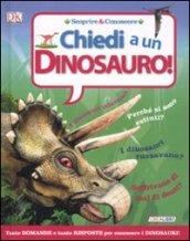 Chiedi a... un dinosauro! Scoprire & conoscere. Ediz. illustrata