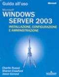 Windows Server 2003. Guida all'uso. Installazione, configurazione e amministrazione