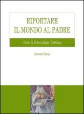 Riportare il mondo al Padre. Corso di soteriologia cristiana