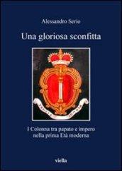 Una gloriosa sconfitta. I Colonna tra papato e impero nella prima Età moderna (1431-1530)