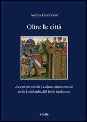 Oltre le città: Assetti territoriali e culture aristocratiche nella Lombardia del tardo medioevo (I libri di Viella)