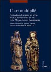 L'art multiplié. Production de masse, en série, pour le marché dans les arts entre Moyen Age et Renaissance