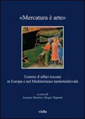 «Mercatura è arte». Uomini d'affari toscani in Europa e nel Mediterraneo tardomedievale