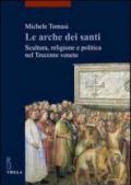 Arche dei santi. Scultura, religione e politica nel Trecento veneto (Le)