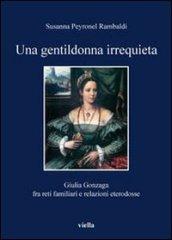 Una gentildonna irrequieta. Giulia Gonzaga fra reti familiari e relazioni eterodosse