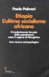 Etiopia. L'ultimo socialismo africano. Il trasferimento forzato delle popolazioni sotto il regime di Menghistu. Una ricerca antropologica