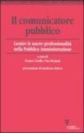 Il comunicatore pubblico. Gestire le nuove professionalità nella pubblica amministrazione