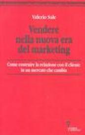 Vendere nella nuova era del marketing. Come costruire la relazione con il cliente in un mercato che cambia