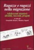 Ragazze e ragazzi nella migrazione. Adolescenti stranieri: identità, racconti, progetti