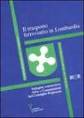 Il trasporto ferroviario in Lombardia. Indagine conoscitiva della V Commissione del Consiglio Regionale