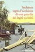 Inchiesta sopra l'uccisione di una guardia dei laghi varesini. Ricerche d'archivio di Angelo Barbieri