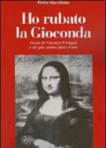 Ho rubato la Gioconda. Storia di Vincenzo Peruggia e del più celebre furto d'arte