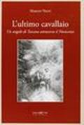 L'ultimo cavallaio. Un angolo di Toscana attraverso il Novecento