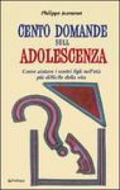 Cento domande sull'adolescenza. Come aiutare i nostri figli nell'età più difficile della vita