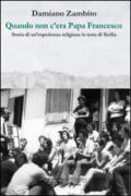 Quando non c'era papa Francesco. Storia di un'esperienza religiosa in terra di Sicilia