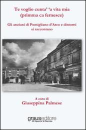 Te voglio cunta' 'a vita mia (primma ca fernesce). Gli anziani di Pomigliano d'Arco e dintorni si raccontano