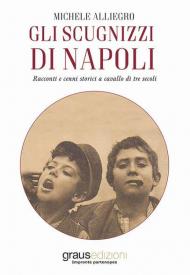 Gli scugnizzi di Napoli. Racconti e cenni storici a cavallo di tre secoli