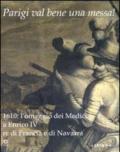 Parigi val bene una messa! 1610: l'omaggio dei Medici a Enrico IV re di Francia e di Navarra. Catalogo della mostra (Firenze, 16 luglio-2 novembre 2010). Ediz. illustrata