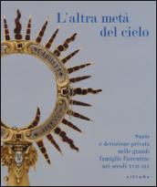 L'altra metà del cielo. Sante e devozione privata nelle grandi famiglie fiorentine nei secoli XVII-XIX. Catalogo della mostra (Firenze, dicembre 2014-marzo 2015