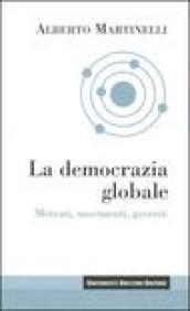 La democrazia globale. Mercati, movimenti, governi