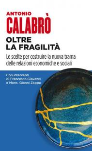 Oltre la fragilità. Le scelte per costruire la nuova trama delle relazioni economiche e sociali