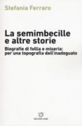 La semimbecille e altre storie. Biografie di follia e miseria: per una topografia dell'inadeguato