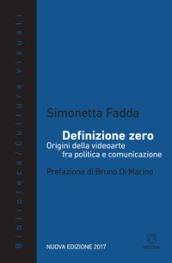 Definizione zero. Origini della videoarte fra politica e comunicazione