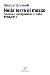 Nella terra di mezzo. Cinema e immigrazione in Italia (1990-2010)