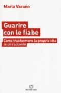 Guarire con le fiabe. Come trasformare la propria vita in un racconto