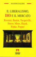 Il liberalismo, Dio e il mercato. Rosmini, Bastiat, Tocqueville, Sturzo, Mises, Hayek, Ropke, Popper