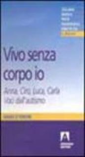 Vivo senza corpo io. Anna, Ciro, Luca, Carla. Voci dall'autismo