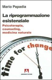 La riprogrammazione esistenziale. Psicoterapia, counseling, medicina naturale