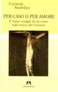 Per caso o per amore. Il lungo viaggio di un uomo sulle tracce del creatore