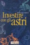 Investire con gli astri. Segno per segno, il futuro prossimo dell'economia e della finanza