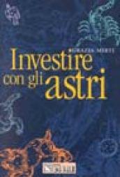 Investire con gli astri. Segno per segno, il futuro prossimo dell'economia e della finanza