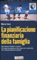 La pianificazione finanziaria della famiglia. Come investire la liquidità e il risparmio. Gli strumenti per garantire un futuro sereno a sé e ai propri figli...