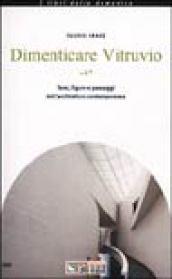 Dimenticare Vitruvio. Temi, figure e paesaggi dell'architettura contemporanea