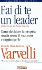 Fai di te un leader. Come decidere la propria strada verso il successo e raggiungerlo