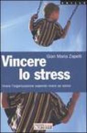 Vincere lo stress. Vivere l'organizzazione sapendo vivere se stessi