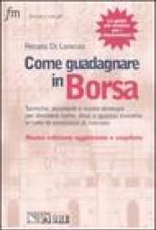 Come guadagnare in borsa. Tecniche, strumenti e nuove strategie per decidere come, dove e quando investire in tutte le condizioni di mercato