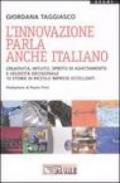 L'innovazione parla anche italiano. Creatività, intuito, spirito di adattamento e velocità decisionale. 10 storie di piccole imprese eccellenti