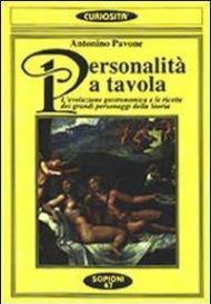 Personalità a tavola. L'evoluzione gastronomica e le ricette dei grandi personaggi della storia