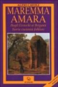 Maremma amara. Dagli etruschi ai briganti. Storia, curiosità, folklore